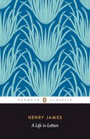 Henry James - Henry James: A Life in Letters (Penguin Classics) - 9780140435160 - V9780140435160
