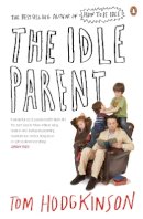 Tom Hodgkinson - The Idle Parent: Why Less Means More When Raising Kids - 9780141030357 - V9780141030357