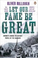 Oliver Bullough - Let Our Fame Be Great: Journeys among the defiant people of the Caucasus - 9780141037745 - V9780141037745