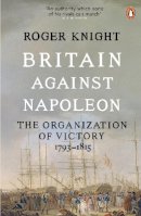 Roger Knight - Britain Against Napoleon: The Organization of Victory, 1793-1815 - 9780141038940 - 9780141038940