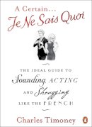 Charles Timoney - A Certain Je Ne Sais Quoi: The Ideal Guide to Sounding, Acting and Shrugging Like the French - 9780141041674 - V9780141041674