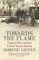 Dominic Lieven - Towards the Flame: Empire, War and the End of Tsarist Russia - 9780141399744 - V9780141399744