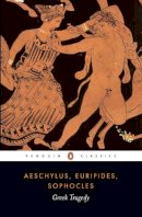 Aeschylus; Euripides; Sophocles - Greek Tragedy - 9780141439365 - V9780141439365