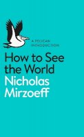 Mirzoeff, Nicholas - Pelican Introduction How To See the World - 9780141977409 - 9780141977409
