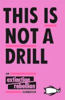 Extinction Rebellion - This Is Not A Drill: An Extinction Rebellion Handbook - 9780141991443 - 9780141991443