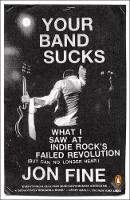 Jon Fine - Your Band Sucks: What I Saw at Indie Rock's Failed Revolution (But Can No Longer Hear) - 9780143108283 - V9780143108283
