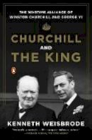 Kenneth Weisbrode - Churchill and the King: The Wartime Alliance of Winston Churchill and George VI - 9780143125990 - V9780143125990