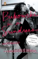 Kim Addonizio - Bukowski in a Sundress: Confessions from a Writing Life - 9780143128465 - 9780143128465