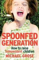 Grose, Michael - Spoonfed Generation: How to Raise Indpendent Children - 9780143781042 - V9780143781042