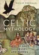 Philip Freeman - Celtic Mythology: Tales of Gods, Goddesses, and Heroes - 9780190460471 - V9780190460471