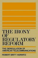 Robert Britt Horwitz - The Irony of Regulatory Reform. Deregulation of American Telecommunications.  - 9780195054453 - V9780195054453
