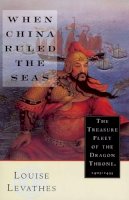 Louis Levathes - When China Ruled the Seas: The Treasure Fleet of the Dragon Throne, 1405-1433 - 9780195112078 - V9780195112078