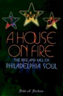 John A. Jackson - A House on Fire: The Rise and Fall of Philadelphia Soul - 9780195149722 - V9780195149722