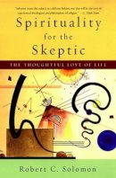 Robert C. Solomon - Spirituality for the Skeptic: The Thoughtful Love of life - 9780195312133 - V9780195312133