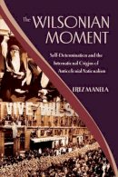 Erez Manela - The Wilsonian Moment: Self-Determination and the International Origins of Anticolonial Nationalism - 9780195378535 - V9780195378535