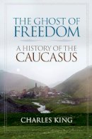Charles King - The Ghost of Freedom: A History of the Caucasus - 9780195392395 - V9780195392395