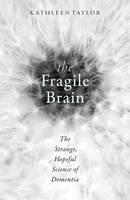 Taylor, Kathleen - The Fragile Brain: The strange, hopeful science of dementia - 9780198726081 - V9780198726081