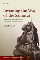 Oleg Benesch - Inventing the Way of the Samurai: Nationalism, Internationalism, and Bushido in Modern Japan (The Past and Present Book Series) - 9780198754251 - V9780198754251