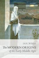 Ian Wood - The Modern Origins of the Early Middle Ages - 9780198767497 - V9780198767497