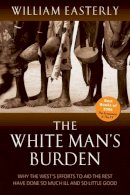 William Easterly - The White Man´s Burden: Why the West´s Efforts to Aid the Rest Have Done So Much Ill And So Little Good - 9780199226115 - V9780199226115