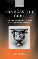 John Wilkins - The Boastful Chef: The Discourse of Food in Ancient Greek Comedy - 9780199240685 - V9780199240685