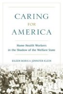 Eileen Boris - Caring for America: Home Health Workers in the Shadow of the Welfare State - 9780199378586 - V9780199378586