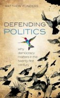 Matthew Flinders - Defending Politics: Why Democracy Matters in the 21st Century - 9780199669042 - V9780199669042