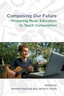 Michele; Sm Kaschub - Composing our Future: Preparing Music Educators to Teach Composition - 9780199832293 - V9780199832293