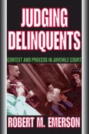 Robert M. Emerson - Judging Delinquents: Context and Process in Juvenile Court - 9780202361635 - V9780202361635
