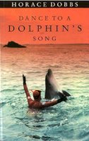 Horace Dobbs - Dance To A Dolphin's Song: The Story of a Quest for the Magic Healing Power of the Dolphin - 9780224030762 - KKD0002669