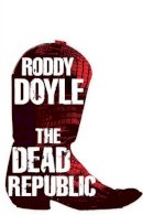 Roddy Doyle - The Dead Republic:  Volume Three of The Last Roundup - 9780224090100 - KJE0000325