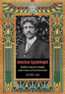 Jeffrey Abt - American Egyptologist: The Life of James Henry Breasted and the Creation of His Oriental Institute - 9780226001104 - V9780226001104