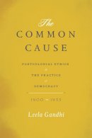Leela Gandhi - The Common Cause. Postcolonial Ethics and the Practice of Democracy, 1900-1955. - 9780226019901 - 9780226019901