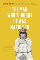 Laure Murat - The Man Who Thought He Was Napoleon: Toward a Political History of Madness - 9780226025735 - V9780226025735