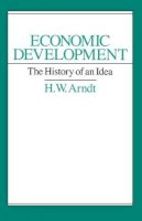H. W. Arndt - Economic Development: The History of an Idea - 9780226027227 - V9780226027227