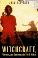 Adam Ashforth - Witchcraft, Violence and Democracy in South Africa - 9780226029740 - V9780226029740