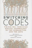 Unknown - Switching Codes: Thinking Through Digital Technology in the Humanities and the Arts - 9780226038315 - V9780226038315