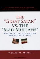 William O. Beeman - The Great Satan vs. the Mad Mullahs: How the United States and Iran Demonize Each Other - 9780226041476 - V9780226041476