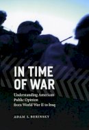 Adam J. Berinsky - In Time of War: Understanding American Public Opinion from World War II to Iraq (Chicago Studies in American Politics) - 9780226043593 - V9780226043593