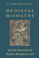 R. Howard Bloch - Mediaeval Misogyny and the Invention of Western Romantic Love - 9780226059730 - V9780226059730