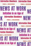 Pablo J. Boczkowski - News at Work: Imitation in an Age of Information Abundance - 9780226062808 - V9780226062808