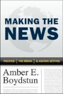 Amber E. Boydstun - Making the News: Politics, the Media, and Agenda Setting - 9780226065571 - V9780226065571