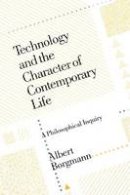 Albert Borgmann - Technology and the Character of Contemporary Life: A Philosophical Inquiry - 9780226066295 - V9780226066295