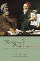 Remi Brague - The Legend of the Middle Ages: Philosophical Explorations of Medieval Christianity, Judaism, and Islam - 9780226070810 - V9780226070810