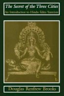 Douglas Renfrew Brooks - The Secret of the Three Cities: An Introduction to Hindu Sakta Tantrism - 9780226075709 - V9780226075709