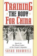 Susan Brownell - Training the Body for China - 9780226076478 - V9780226076478