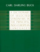 Carl Darling Buck - A Dictionary of Selected Synonyms in the Principal Indo-European Languages:  A Contribution to the History of Ideas - 9780226079370 - V9780226079370
