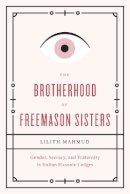 Lilith Mahmud - The Brotherhood of Freemason Sisters. Gender, Secrecy, and Fraternity in Italian Masonic Lodges.  - 9780226095868 - V9780226095868