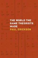 Paul Erickson - The World the Game Theorists Made - 9780226097176 - V9780226097176