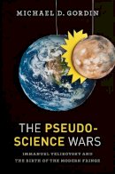 Michael D. Gordin - The Pseudoscience Wars: Immanuel Velikovsky and the Birth of the Modern Fringe - 9780226101729 - V9780226101729